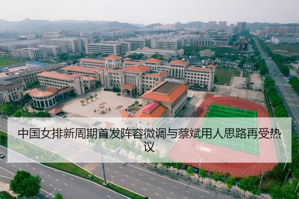 中国女排新周期首发阵容微调与蔡斌用人思路再受热议