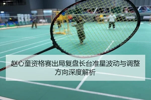 赵心童资格赛出局复盘长台准星波动与调整方向深度解析