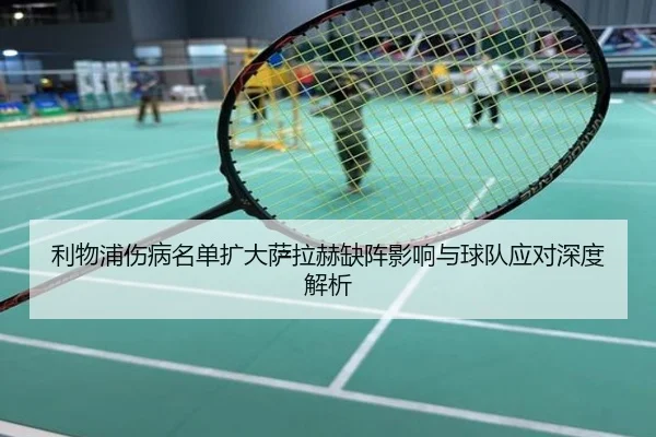 利物浦伤病名单扩大萨拉赫缺阵影响与球队应对深度解析